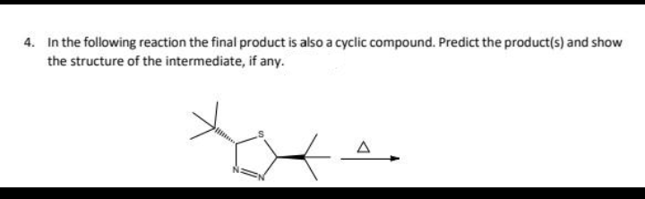 4. In the following reaction the final product is also a cyclic compound. Predict the product(s) and show
the structure of the intermediate, if any.
