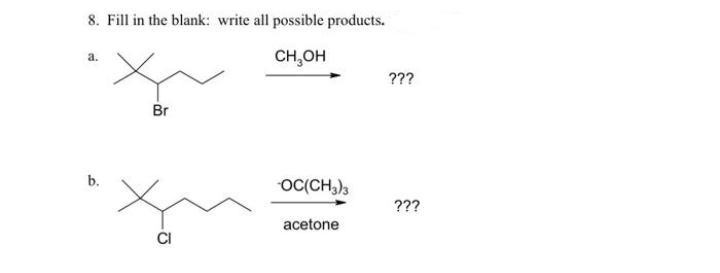 8. Fill in the blank: write all possible products.
CH,OH
???
Br
OC(CH,)3
???
acetone
ČI
b.
