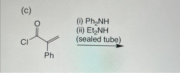 (c)
(i) Ph,NH
(ii) Et,NH
(sealed tube)
CI
Ph
