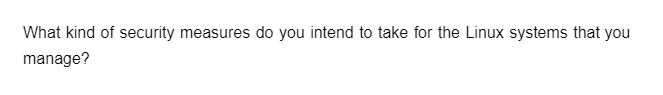 What kind of security measures do you intend to take for the Linux systems that you
manage?