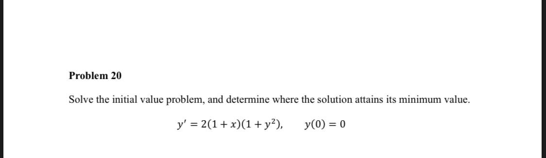 Problem 20
Solve the initial value problem, and determine where the solution attains its minimum value.
y' = 2(1+ x)(1+y²),
y(0) = 0
