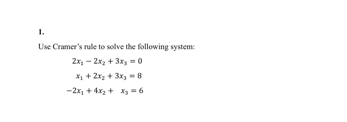 1.
Use Cramer's rule to solve the following system:
2x₁2x₂ + 3x3 = 0
x₁ + 2x₂ + 3x3 = 8
-2x₁ + 4x₂ + x3 = 6