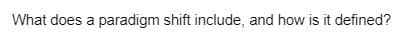 What does a paradigm shift include, and how is it defined?
