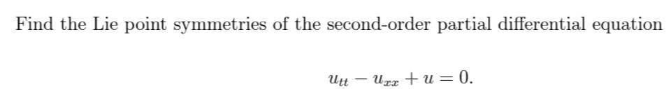 Find the Lie point symmetries of the second-order partial differential equation
Utt
Uxx+u = 0.