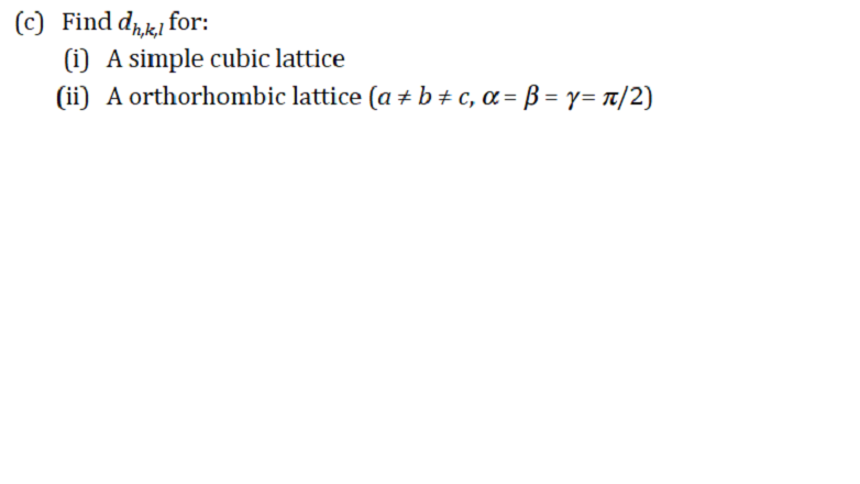 (c) Find dk for:
(i) A simple cubic lattice
(ii) A orthorhombic lattice (a + b± c, a = B = y= /2)
