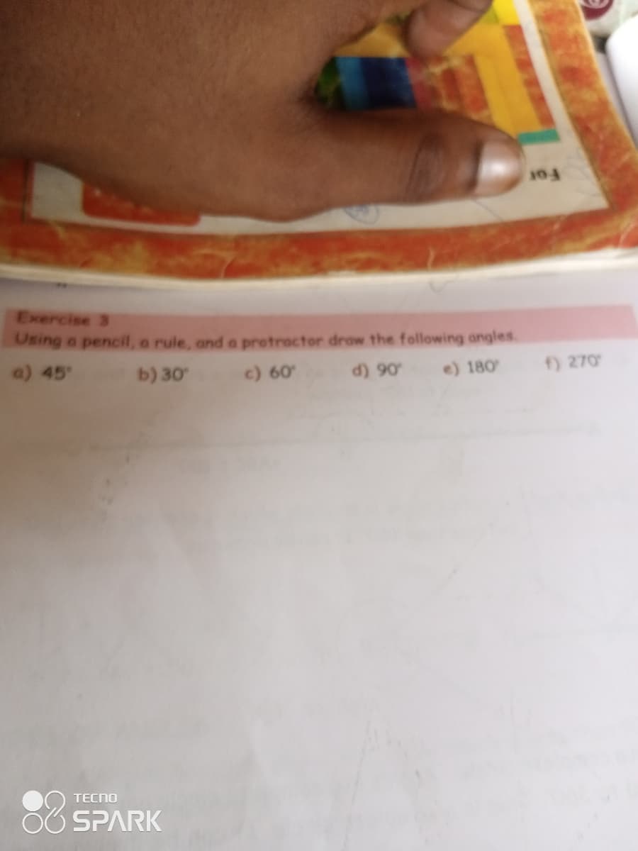 Exercise 3
Osing a pencil, a rule, and a protractor drow the following angles.
d) 90 e) 180
f) 270
a) 45 b) 30 c) 60
TECNO
OO SPARK
