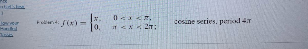 nce
un (Let's hear
Jx.
0<x <T,
How your
Handled
Problem 4: f (x) =
10,
cosine series, period 47
T<x < 2n;
Classes
