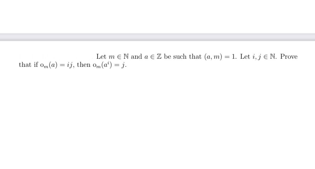 Let m eN and a E Z be such that (a, m) = 1. Let i, j e N. Prove
that if o,m (a) = ij, then om(a') = j.
