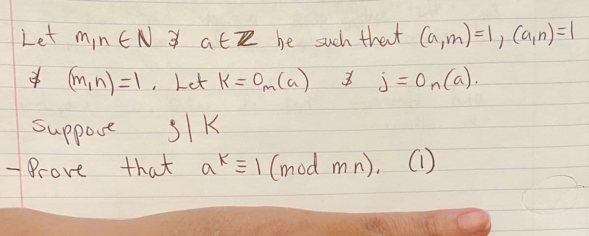 Let min EN 7 atZ be such that ca,m)=\, Capn)= |
ģ (min) =\, Let K= Om(a)
ģ j =OnCa).
%D
51K
Suppore
-Prove that ak =I (mod mn), (1)
