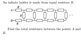 An infinite ladder is made from equal resistors R.
R
B-
Find the total resistance between the points A and
В.
