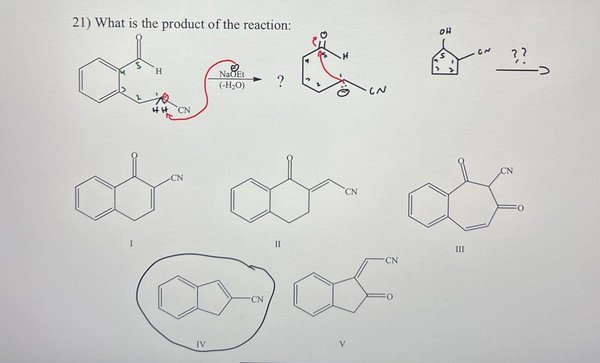 21) What is the product of the reaction:
H
NaOEt
(-H₂O)
ㄓˊ CN
?
он
??
& &z
CN
CN
IV
CN
CN
II
CN
III
V
CN