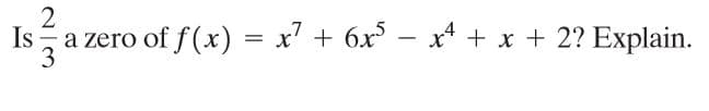 Is a zero of f(x) = x' + 6x - x* + x + 2? Explain.
3
