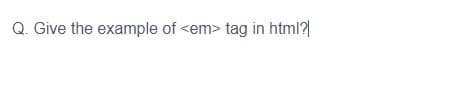 Q. Give the example of <em> tag in html?|