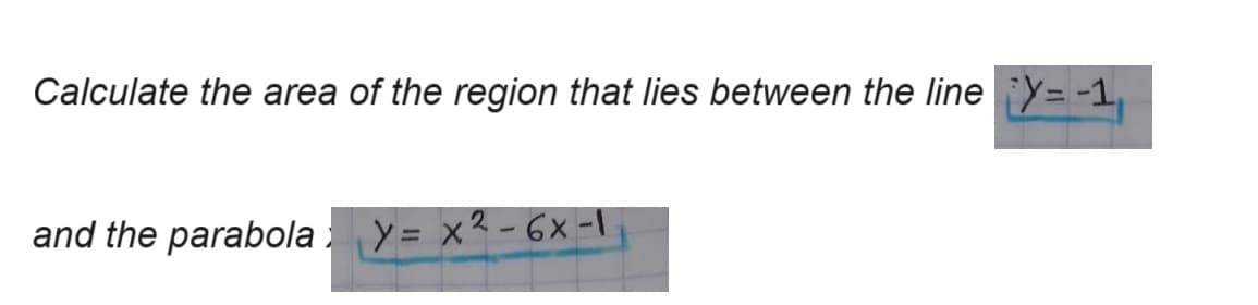 Calculate the area of the region that lies between the line y=-1
and the parabola y = x²-6x-1,