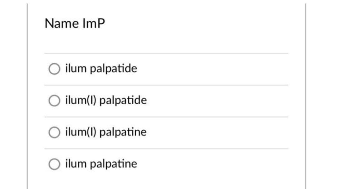 Name ImP
O ilum palpatide
ilum(1) palpatide
ilum(1) palpatine
O ilum palpatine
