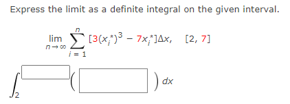 Express the limit as a definite integral on the given interval.
lim [3(x,*)³-7x;*]4x, [2,7]
2
i = 1
dx