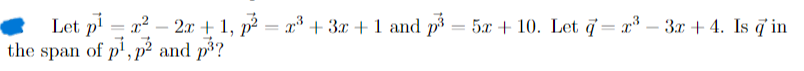 Let p
x²-2x+1, p² = 3 +3x+1 and p³ = 5x + 10. Let q = x³-3x + 4. Is q' in
the span of p1, p2 and p³?