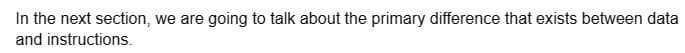 In the next section, we are going to talk about the primary difference that exists between data
and instructions.