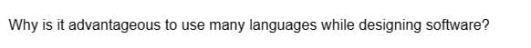 Why is it advantageous to use many languages while designing software?