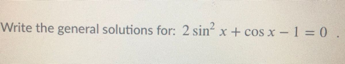 Write the general solutions for: 2 sin x + cos x - 1 = 0
