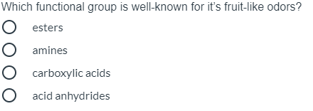 **Question:**
Which functional group is well-known for its fruit-like odors?

**Options:**

- ☐ esters
- ☐ amines
- ☐ carboxylic acids
- ☐ acid anhydrides