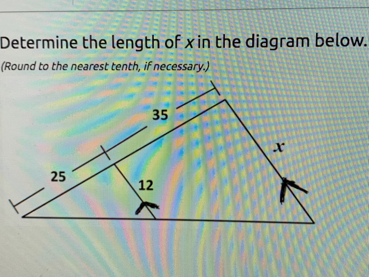 Determine the length of x in the diagram below.
(Round to the nearest tenth, if necessary.)
35
25
12
