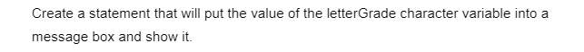 Create a statement that will put the value of the letterGrade character variable into a
message box and show it.