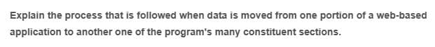 Explain the process that is followed when data is moved from one portion of a web-based
application to another one of the program's many constituent sections.