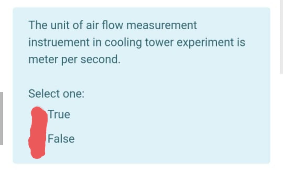 The unit of air flow measurement
instruement in cooling tower experiment is
meter per second.
Select one:
True
False
