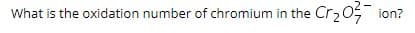 Cr203
What is the oxidation number of chromium in the
ion?
