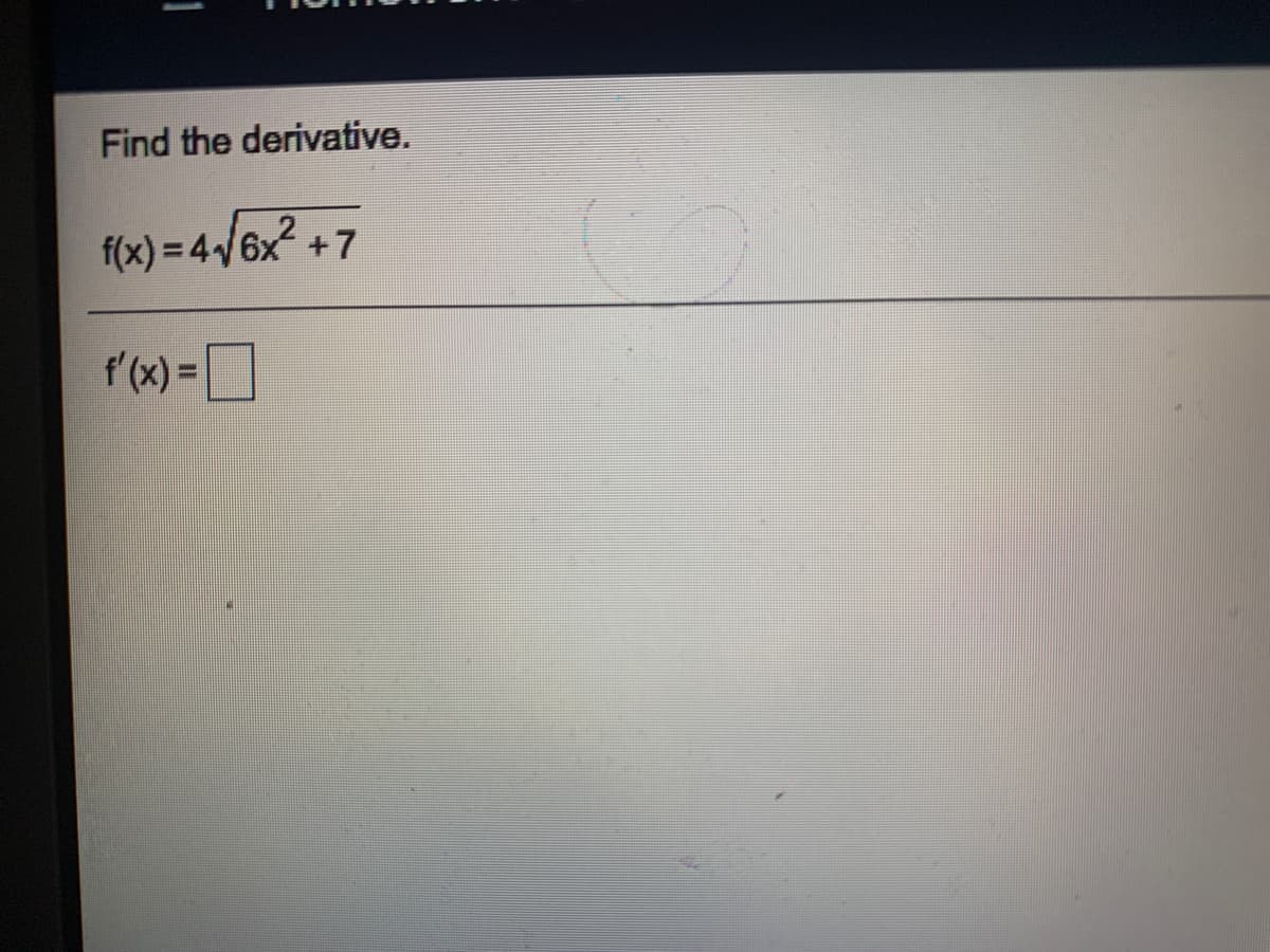 Find the derivative.
f(x) = 4/6x2 +7
f'(x) =
