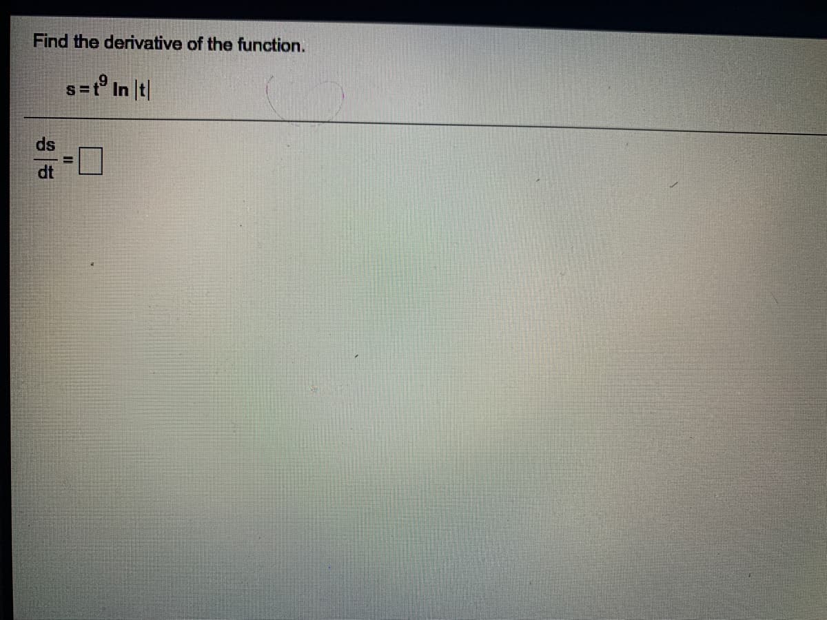 Find the derivative of the function.
s=t° In t|
ds
dt
%3D
