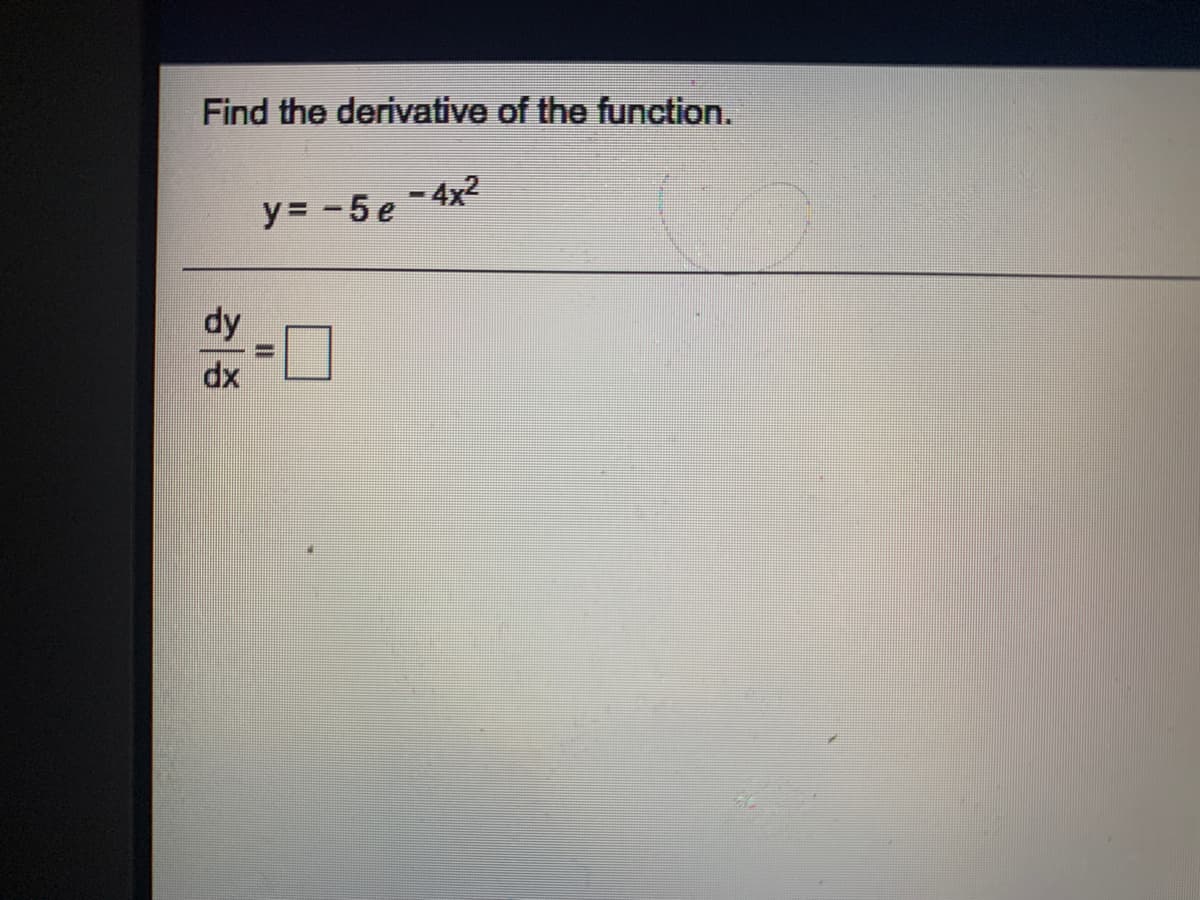 Find the derivative of the function.
y= -5 e -4x2
dy
dx
