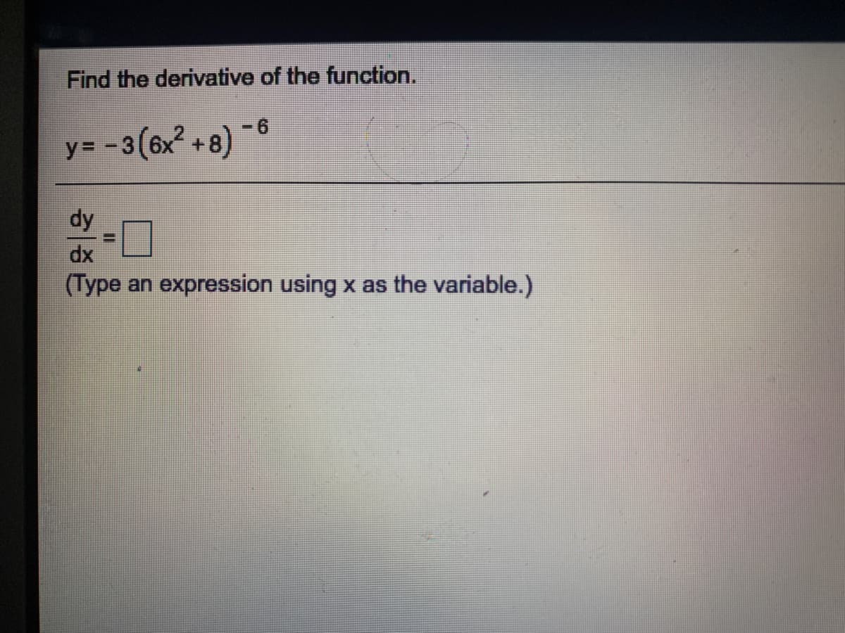 Find the derivative of the function.
y= -3(6x? +8) -6
dy
dp
(Type an expression using x as the variable.)
