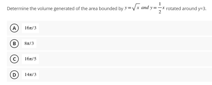 Determine the volume generated of the area bounded by y=√√x and y=-x rotated around y=3.
2
A
16/3
B
8/3
C
16x/5
D
14/3