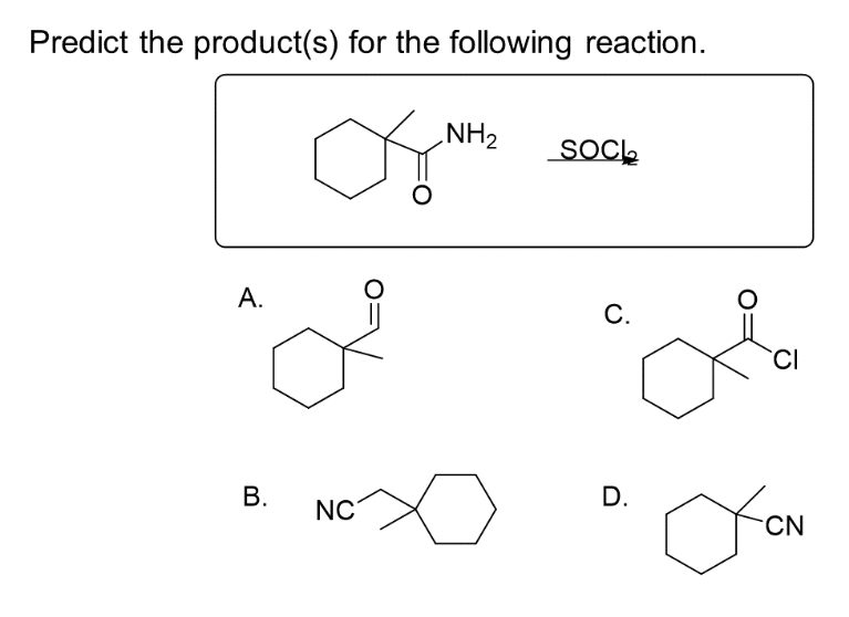 Predict the product(s) for the following reaction.
A.
B.
NC
NH₂
SOCI
C.
D.
CI
Jon
CN