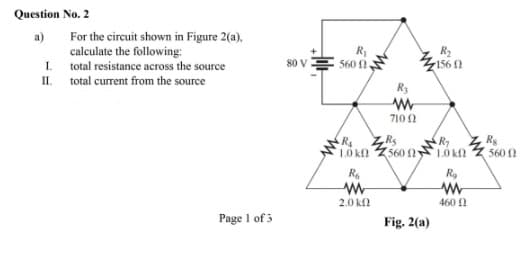 Question No. 2
a)
For the circuit shown in Figure 2(a).
calculate the following:
R₁
R₂
I
total resistance across the source
80 V
560 0.
156
II. total current from the source
Page 1 of 3
www
71002
R₁
1.0 k
Rs
R₁
Rs
560
1.0 k
5600
R6
Rg
www
ww
2.0kf
Fig. 2(a)
460 2