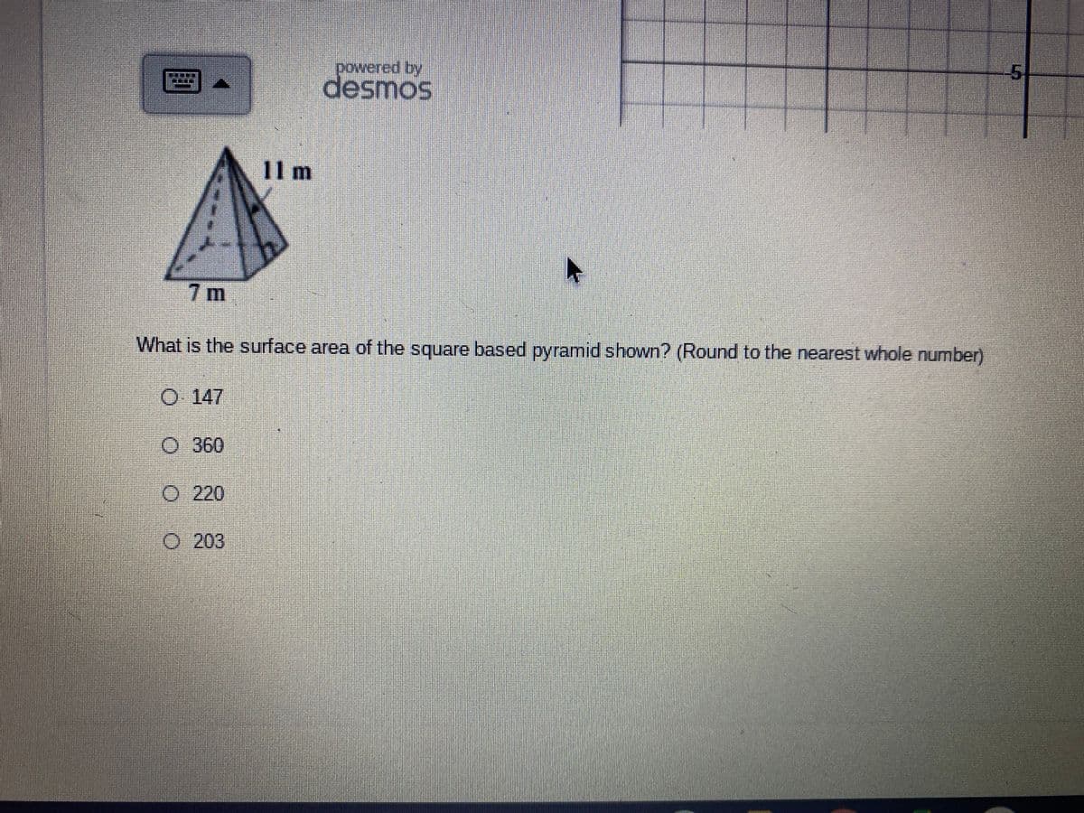 **Educational Content on Surface Area of a Square-Based Pyramid**

**Diagram Explanation:**
The image includes a representation of a square-based pyramid with the following dimensions:
- Base length: 7 meters
- Slant height: 11 meters
The diagram shows a 3D pyramid model with its base and slant height labeled for better understanding.

**Question:**
What is the surface area of the square-based pyramid shown? (Round to the nearest whole number)

**Answer Choices:**
- 147
- 360
- 220
- 203

**Solution:**

1. **Calculate the area of the base:**
   The base is a square, so its area can be calculated as:
   \[
   \text{Area of the base} = \text{side}^2 = 7 \, \text{m} \times 7 \, \text{m} = 49 \, \text{m}^2
   \]

2. **Calculate the area of one of the triangular faces:**
   Each triangular face has a base equal to the side of the square base and a height equal to the slant height of the pyramid. The area of one triangular face can be calculated as:
   \[
   \text{Area of one triangle} = \frac{1}{2} \times \text{base} \times \text{height} = \frac{1}{2} \times 7 \, \text{m} \times 11 \, \text{m} = 38.5 \, \text{m}^2
   \]

3. **Calculate the total area of the four triangular faces:**
   There are four identical triangular faces, so their total area is:
   \[
   \text{Total area of four triangles} = 4 \times 38.5 \, \text{m}^2 = 154 \, \text{m}^2
   \]

4. **Add the area of the base and the total area of the triangular faces:**
   \[
   \text{Total surface area} = \text{Area of the base} + \text{Total area of four triangles} = 49 \, \text{m}^2 + 154 \, \text{m}^2 = 203 \, \text{m}^2
   \