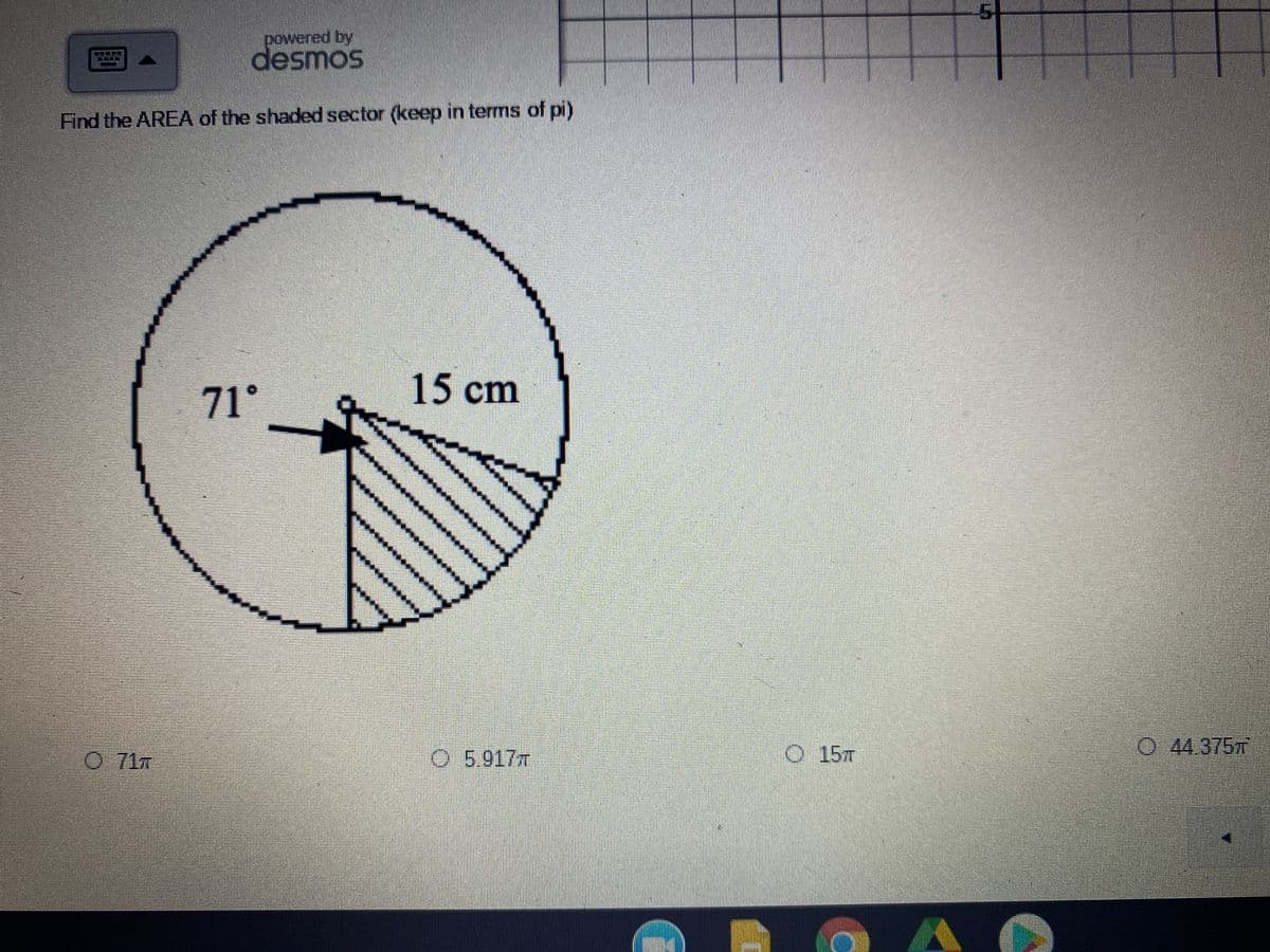 powered by
desmos
Find the AREA of the shaded sector (keep in terms of pi)
71°
15 cm
0 71m
O.5.917m
O 15T
0 44.375m
