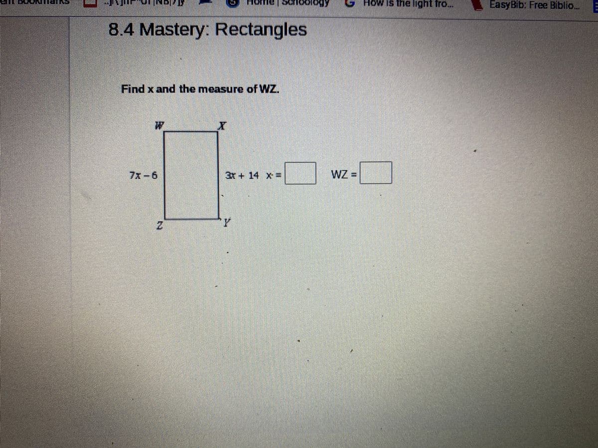 காலிது
How is the light fro..
EasyBib: Free Biblio..
8.4 Mastery: Rectangles
Find x and the measure of WZ.
W
7x-6
3x + 14 X-
WZ =
