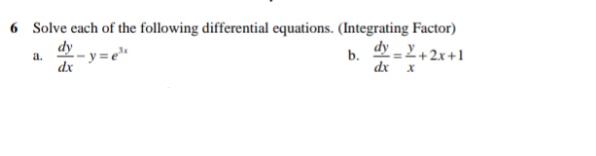 6 Solve each of the following differential equations. (Integrating Factor)
dy
a.
- y = e"
dy
+2x+1
b.
dx
dx x
