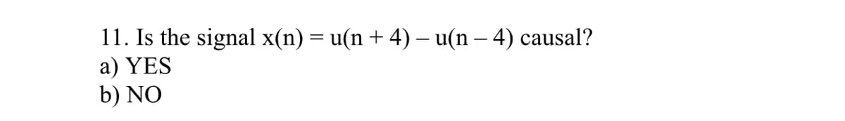 11. Is the signal x(n) = u(n + 4) – u(n – 4) causal?
a) YES
b) NO
