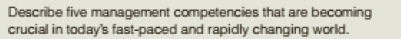 Describe five management competencies that are becoming
crucial in today's fast-paced and rapidly changing world.
