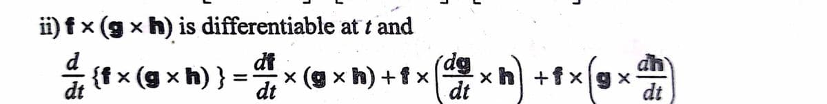 ii) f × (g x h) is differentiable at t and
d
{f x (g x h) } =
dt
dt
x (g x h) +f x
dt
xh +fxg x
dt
dt
