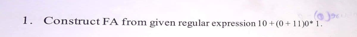 1. Construct FA from given regular expression 10 +(0+11)0* 1.
