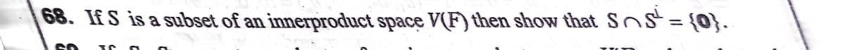 68. If S is a subset of an innerproduct space V(F) then show that SnS= {0}.
%3D
