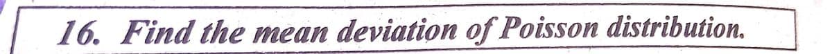 16. Find the mean deviation of Poisson distribution.
