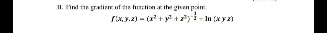 B. Find the gradient of the function at the given point.
f(x, y, z) = (x2 + y2 + z?)¯2 + In (xy z)
