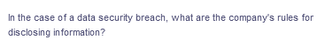 In the case of a data security breach, what are the company's rules for
disclosing information?
