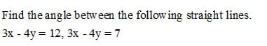 Find the angle between the follow ing straight lines.
3x - 4y = 12, 3x - 4y = 7
